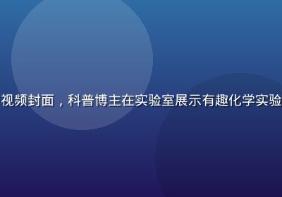 草榴短视频知识科普视频封面，科普博主在实验室展示有趣化学实验，蓝色火焰效果震撼