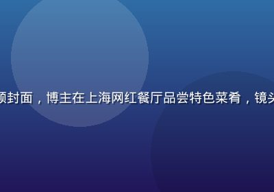 草榴短视频美食探店视频封面，博主在上海网红餐厅品尝特色菜肴，镜头近景拍摄食物色泽诱人